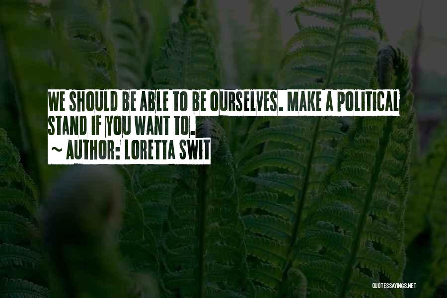 Loretta Swit Quotes: We Should Be Able To Be Ourselves. Make A Political Stand If You Want To.