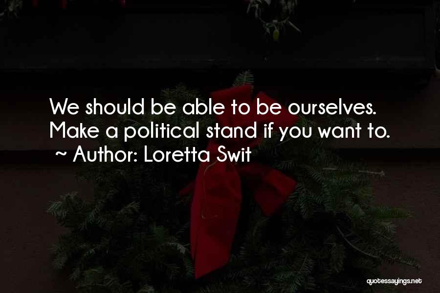 Loretta Swit Quotes: We Should Be Able To Be Ourselves. Make A Political Stand If You Want To.