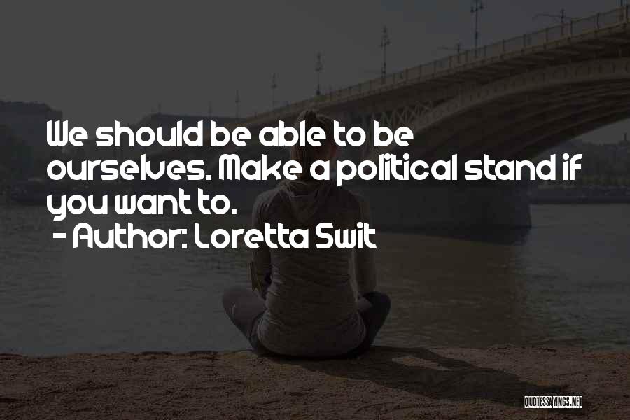 Loretta Swit Quotes: We Should Be Able To Be Ourselves. Make A Political Stand If You Want To.