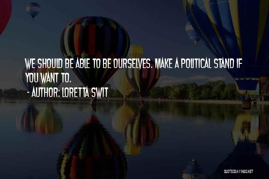 Loretta Swit Quotes: We Should Be Able To Be Ourselves. Make A Political Stand If You Want To.