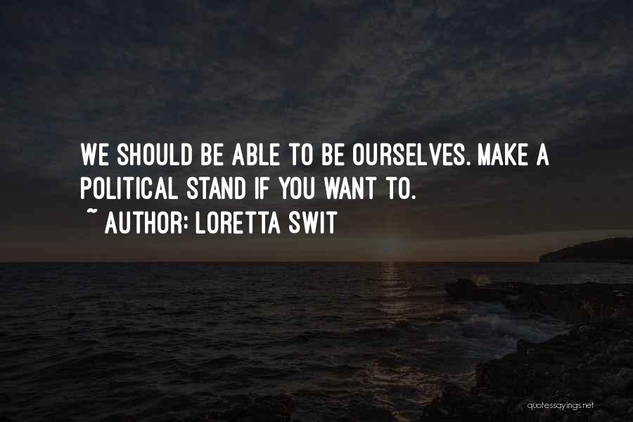 Loretta Swit Quotes: We Should Be Able To Be Ourselves. Make A Political Stand If You Want To.