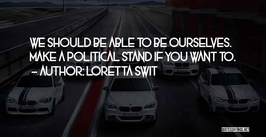 Loretta Swit Quotes: We Should Be Able To Be Ourselves. Make A Political Stand If You Want To.