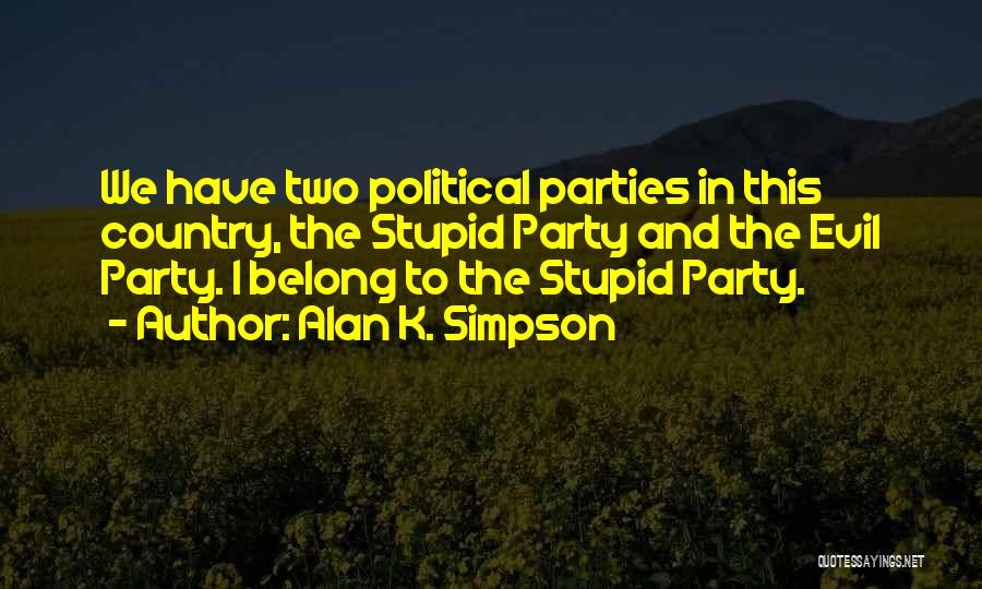 Alan K. Simpson Quotes: We Have Two Political Parties In This Country, The Stupid Party And The Evil Party. I Belong To The Stupid