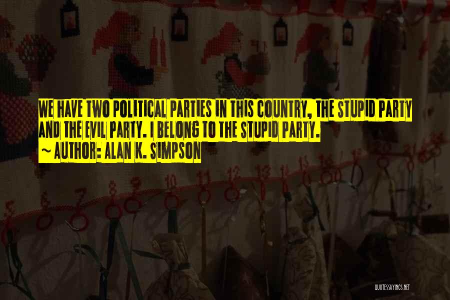 Alan K. Simpson Quotes: We Have Two Political Parties In This Country, The Stupid Party And The Evil Party. I Belong To The Stupid