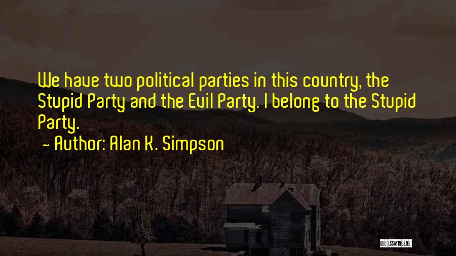 Alan K. Simpson Quotes: We Have Two Political Parties In This Country, The Stupid Party And The Evil Party. I Belong To The Stupid