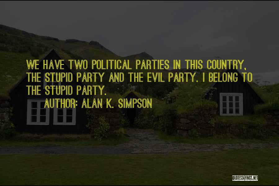 Alan K. Simpson Quotes: We Have Two Political Parties In This Country, The Stupid Party And The Evil Party. I Belong To The Stupid
