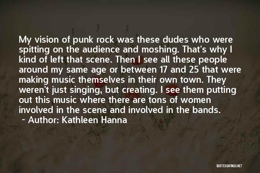 Kathleen Hanna Quotes: My Vision Of Punk Rock Was These Dudes Who Were Spitting On The Audience And Moshing. That's Why I Kind