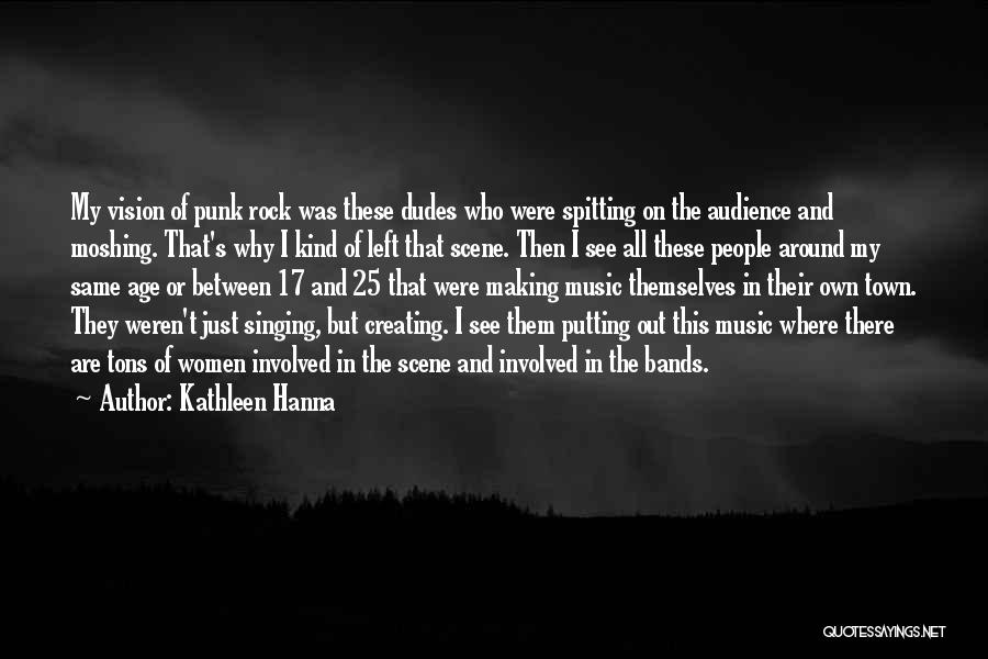 Kathleen Hanna Quotes: My Vision Of Punk Rock Was These Dudes Who Were Spitting On The Audience And Moshing. That's Why I Kind