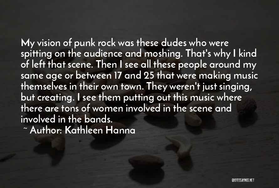 Kathleen Hanna Quotes: My Vision Of Punk Rock Was These Dudes Who Were Spitting On The Audience And Moshing. That's Why I Kind
