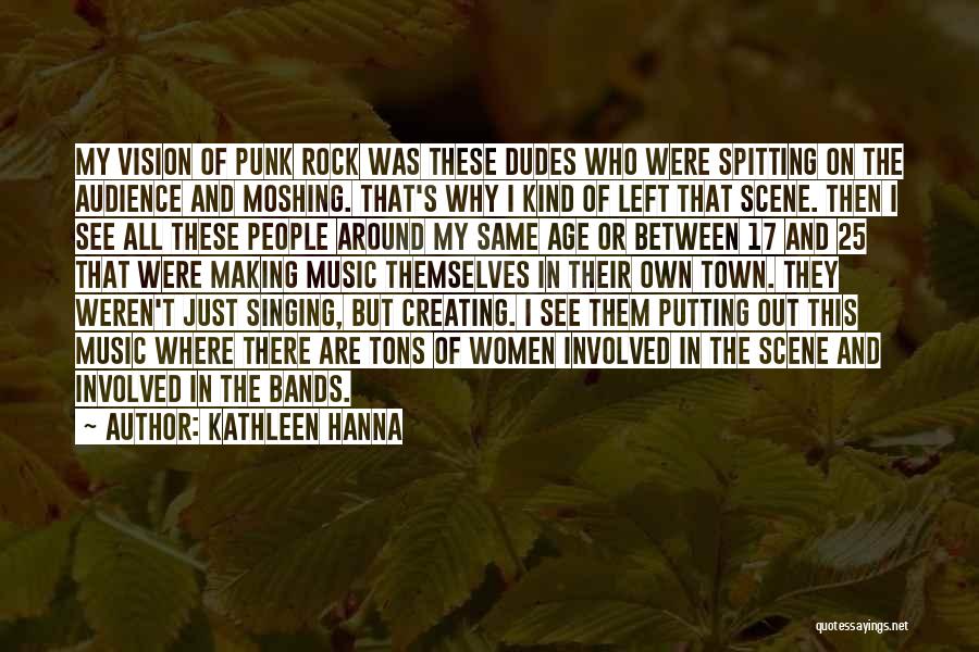 Kathleen Hanna Quotes: My Vision Of Punk Rock Was These Dudes Who Were Spitting On The Audience And Moshing. That's Why I Kind