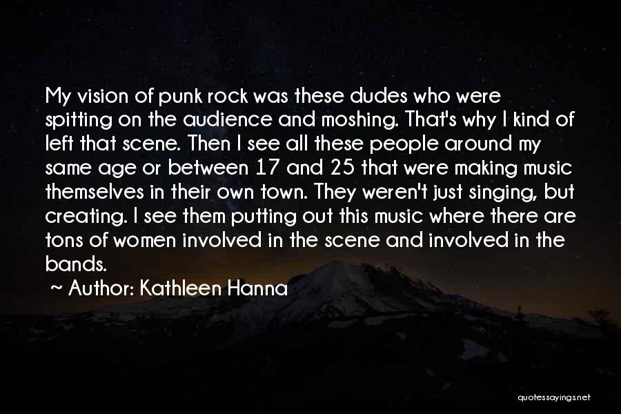 Kathleen Hanna Quotes: My Vision Of Punk Rock Was These Dudes Who Were Spitting On The Audience And Moshing. That's Why I Kind