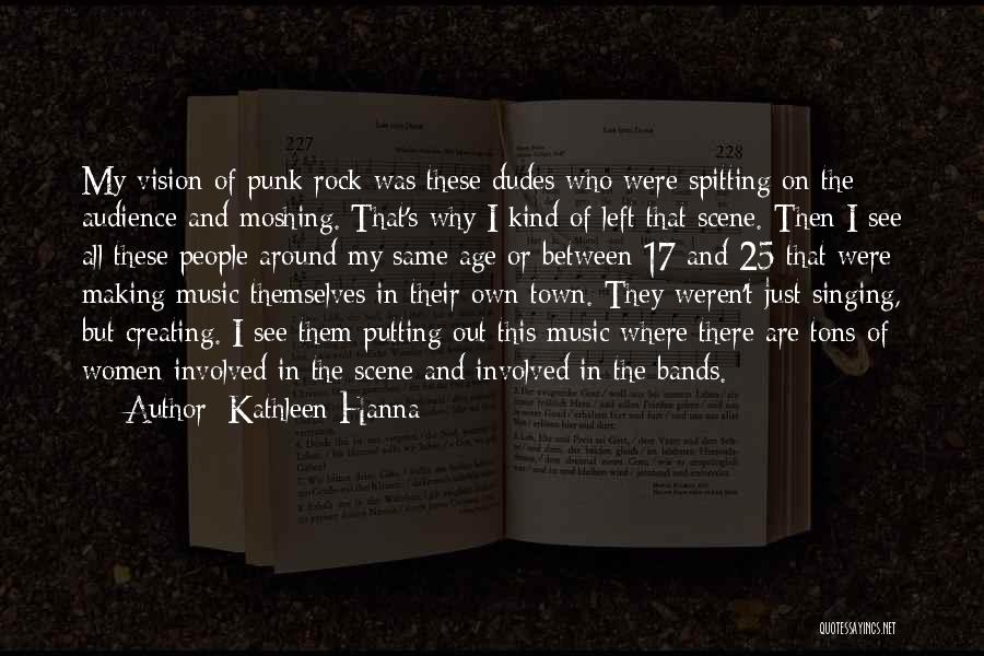 Kathleen Hanna Quotes: My Vision Of Punk Rock Was These Dudes Who Were Spitting On The Audience And Moshing. That's Why I Kind