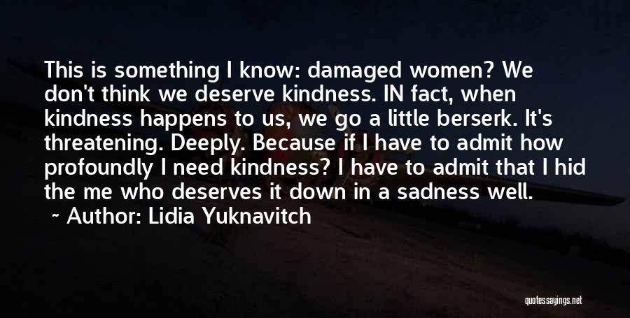 Lidia Yuknavitch Quotes: This Is Something I Know: Damaged Women? We Don't Think We Deserve Kindness. In Fact, When Kindness Happens To Us,