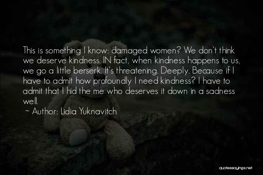Lidia Yuknavitch Quotes: This Is Something I Know: Damaged Women? We Don't Think We Deserve Kindness. In Fact, When Kindness Happens To Us,
