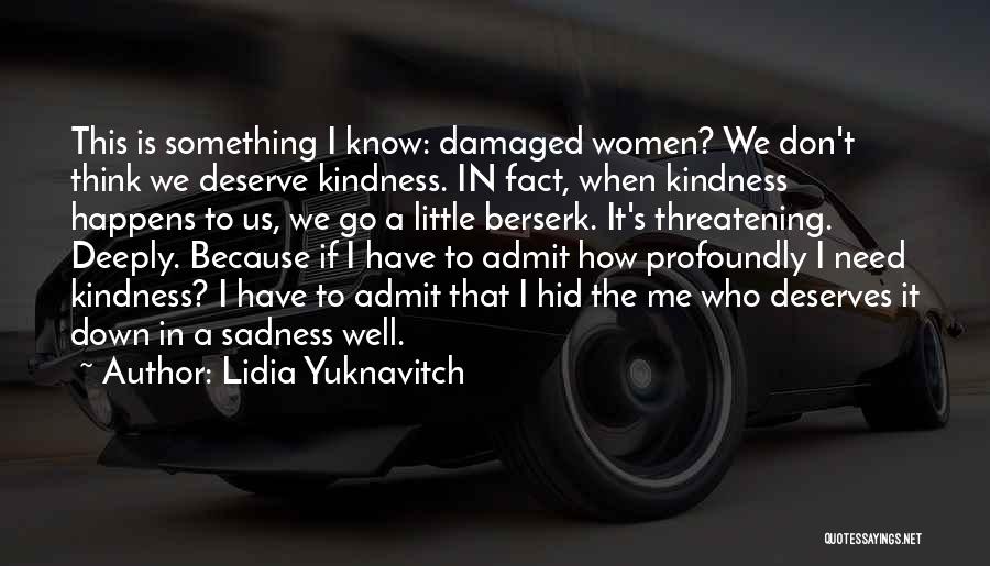 Lidia Yuknavitch Quotes: This Is Something I Know: Damaged Women? We Don't Think We Deserve Kindness. In Fact, When Kindness Happens To Us,