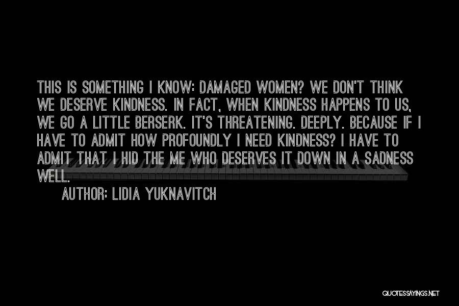 Lidia Yuknavitch Quotes: This Is Something I Know: Damaged Women? We Don't Think We Deserve Kindness. In Fact, When Kindness Happens To Us,