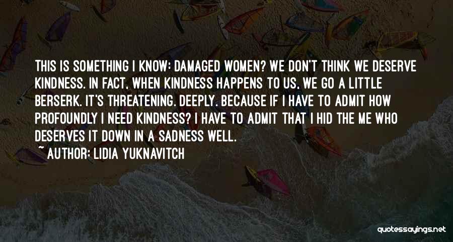 Lidia Yuknavitch Quotes: This Is Something I Know: Damaged Women? We Don't Think We Deserve Kindness. In Fact, When Kindness Happens To Us,