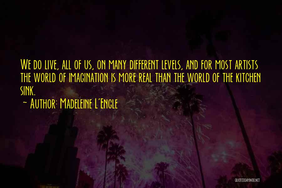 Madeleine L'Engle Quotes: We Do Live, All Of Us, On Many Different Levels, And For Most Artists The World Of Imagination Is More