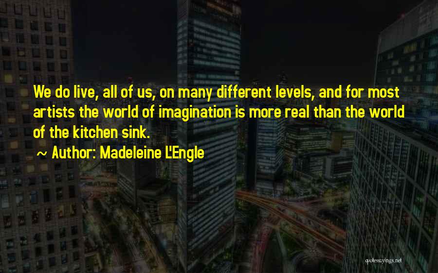 Madeleine L'Engle Quotes: We Do Live, All Of Us, On Many Different Levels, And For Most Artists The World Of Imagination Is More