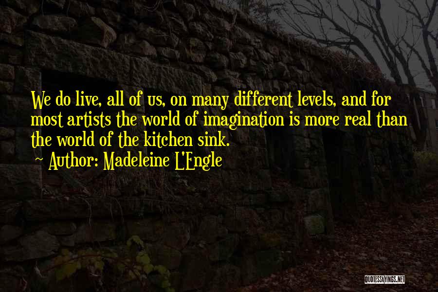 Madeleine L'Engle Quotes: We Do Live, All Of Us, On Many Different Levels, And For Most Artists The World Of Imagination Is More