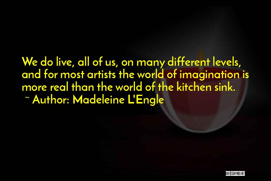 Madeleine L'Engle Quotes: We Do Live, All Of Us, On Many Different Levels, And For Most Artists The World Of Imagination Is More