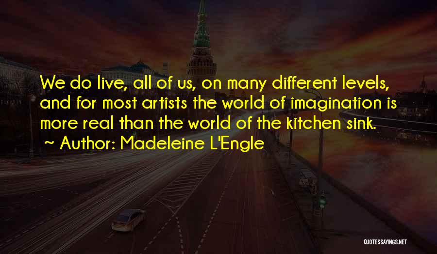 Madeleine L'Engle Quotes: We Do Live, All Of Us, On Many Different Levels, And For Most Artists The World Of Imagination Is More
