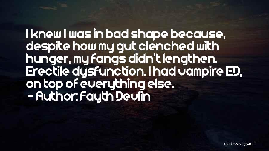 Fayth Devlin Quotes: I Knew I Was In Bad Shape Because, Despite How My Gut Clenched With Hunger, My Fangs Didn't Lengthen. Erectile