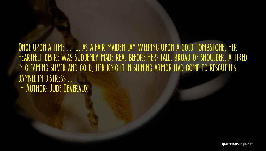 Jude Deveraux Quotes: Once Upon A Time ... ... As A Fair Maiden Lay Weeping Upon A Cold Tombstone, Her Heartfelt Desire Was