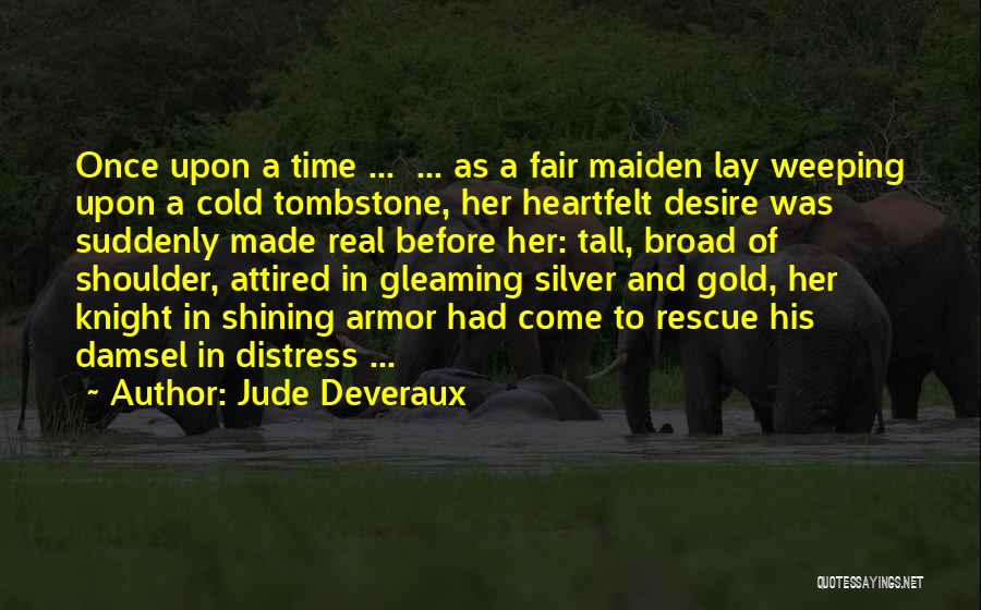 Jude Deveraux Quotes: Once Upon A Time ... ... As A Fair Maiden Lay Weeping Upon A Cold Tombstone, Her Heartfelt Desire Was