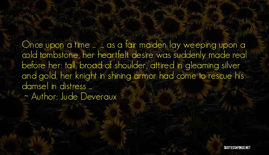 Jude Deveraux Quotes: Once Upon A Time ... ... As A Fair Maiden Lay Weeping Upon A Cold Tombstone, Her Heartfelt Desire Was