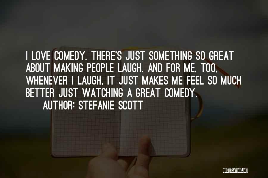 Stefanie Scott Quotes: I Love Comedy. There's Just Something So Great About Making People Laugh. And For Me, Too, Whenever I Laugh, It