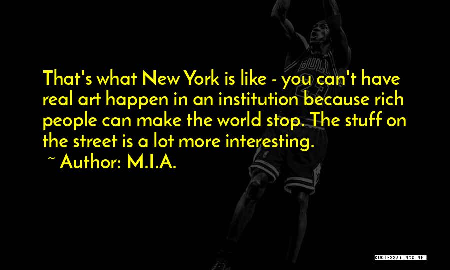 M.I.A. Quotes: That's What New York Is Like - You Can't Have Real Art Happen In An Institution Because Rich People Can