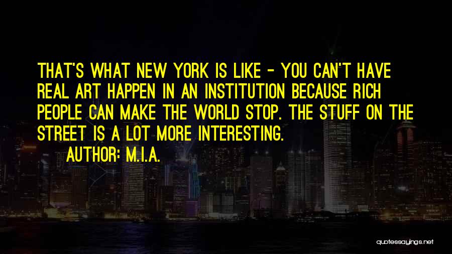 M.I.A. Quotes: That's What New York Is Like - You Can't Have Real Art Happen In An Institution Because Rich People Can