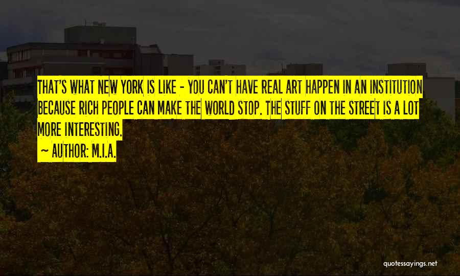 M.I.A. Quotes: That's What New York Is Like - You Can't Have Real Art Happen In An Institution Because Rich People Can