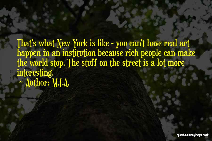 M.I.A. Quotes: That's What New York Is Like - You Can't Have Real Art Happen In An Institution Because Rich People Can
