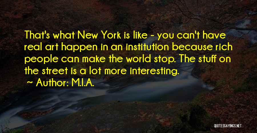 M.I.A. Quotes: That's What New York Is Like - You Can't Have Real Art Happen In An Institution Because Rich People Can