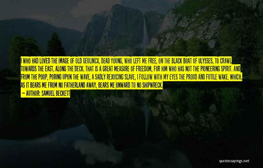 Samuel Beckett Quotes: I Who Had Loved The Image Of Old Geulincx, Dead Young, Who Left Me Free, On The Black Boat Of