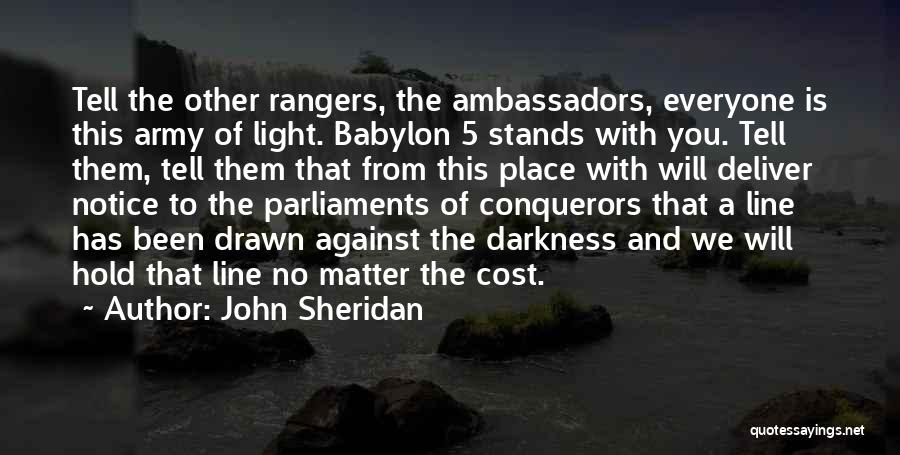John Sheridan Quotes: Tell The Other Rangers, The Ambassadors, Everyone Is This Army Of Light. Babylon 5 Stands With You. Tell Them, Tell