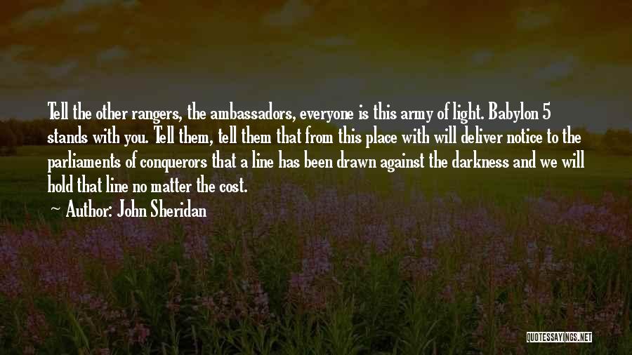 John Sheridan Quotes: Tell The Other Rangers, The Ambassadors, Everyone Is This Army Of Light. Babylon 5 Stands With You. Tell Them, Tell