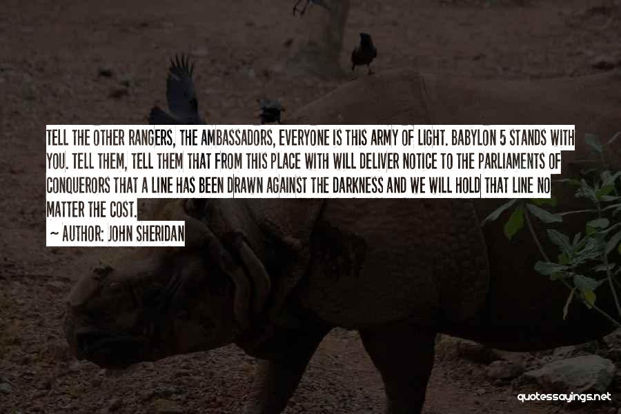 John Sheridan Quotes: Tell The Other Rangers, The Ambassadors, Everyone Is This Army Of Light. Babylon 5 Stands With You. Tell Them, Tell