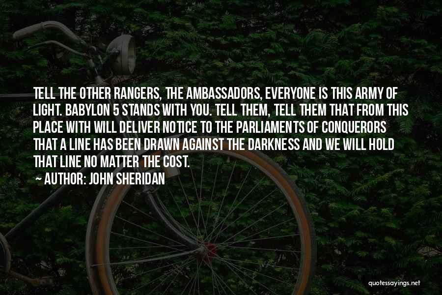 John Sheridan Quotes: Tell The Other Rangers, The Ambassadors, Everyone Is This Army Of Light. Babylon 5 Stands With You. Tell Them, Tell