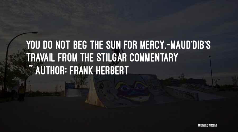 Frank Herbert Quotes: You Do Not Beg The Sun For Mercy.-maud'dib's Travail From The Stilgar Commentary