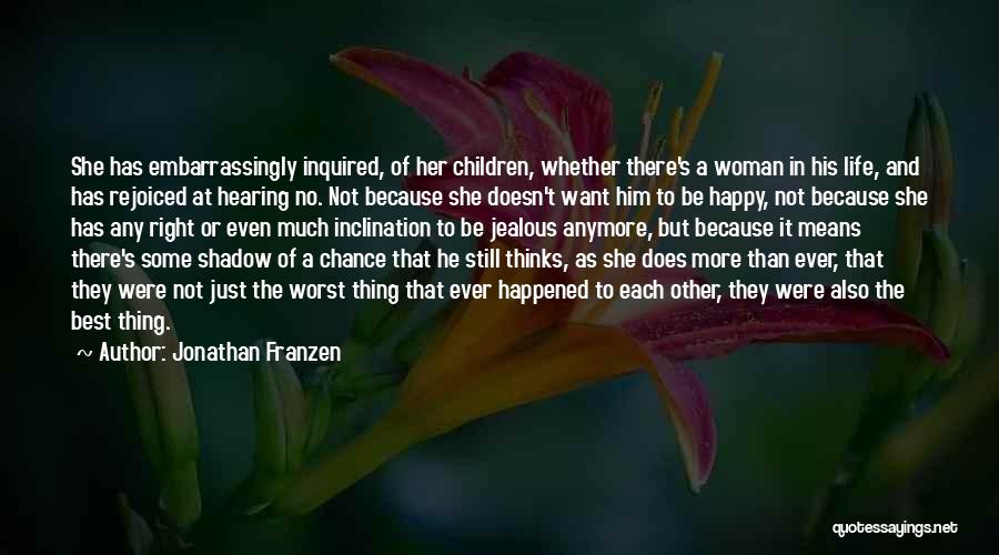 Jonathan Franzen Quotes: She Has Embarrassingly Inquired, Of Her Children, Whether There's A Woman In His Life, And Has Rejoiced At Hearing No.