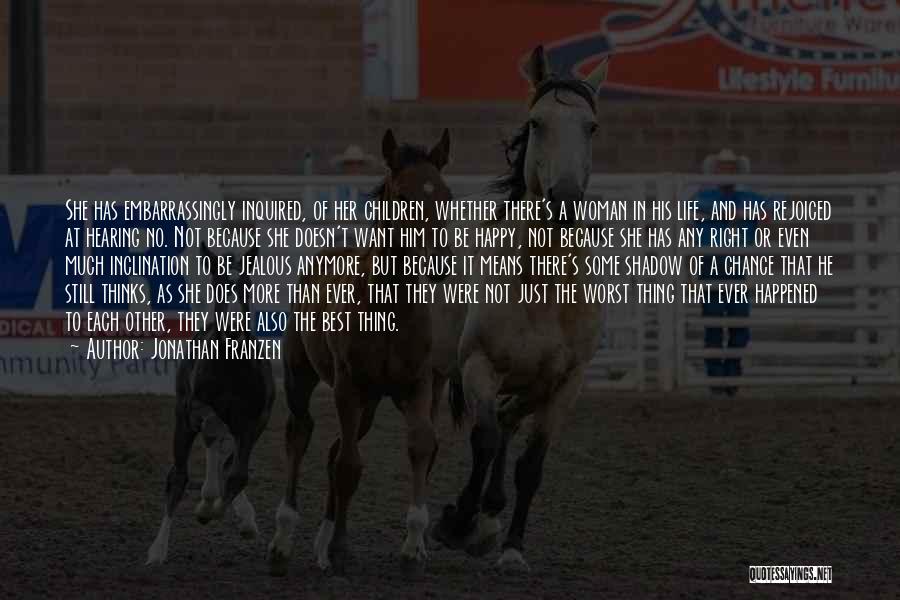 Jonathan Franzen Quotes: She Has Embarrassingly Inquired, Of Her Children, Whether There's A Woman In His Life, And Has Rejoiced At Hearing No.