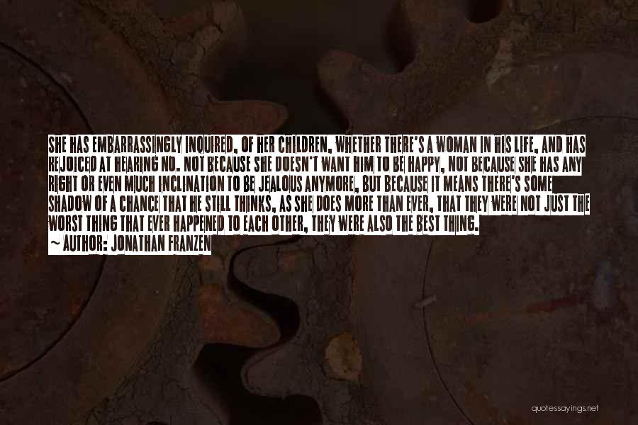 Jonathan Franzen Quotes: She Has Embarrassingly Inquired, Of Her Children, Whether There's A Woman In His Life, And Has Rejoiced At Hearing No.