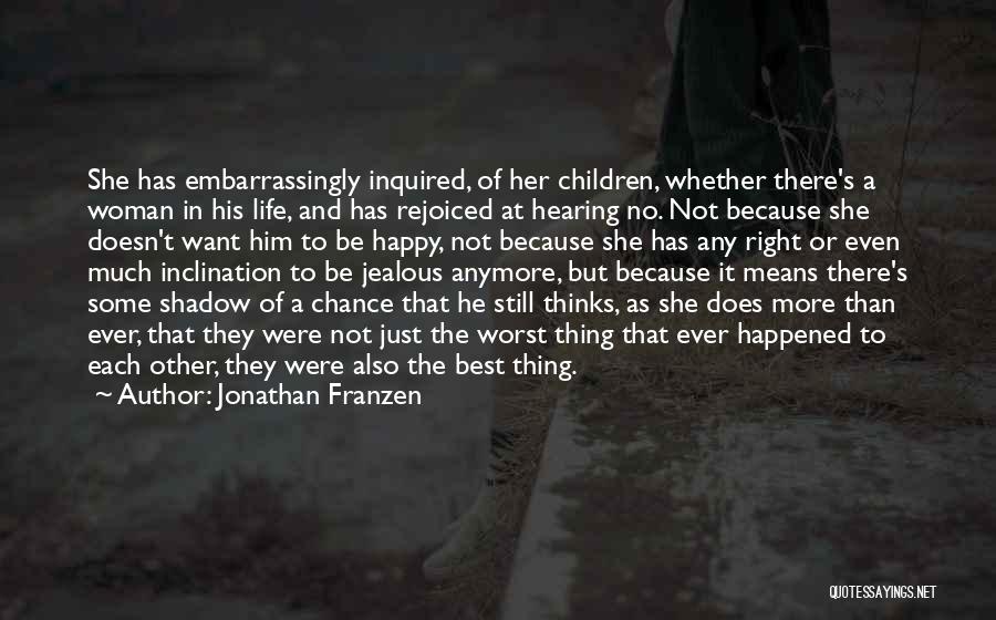 Jonathan Franzen Quotes: She Has Embarrassingly Inquired, Of Her Children, Whether There's A Woman In His Life, And Has Rejoiced At Hearing No.