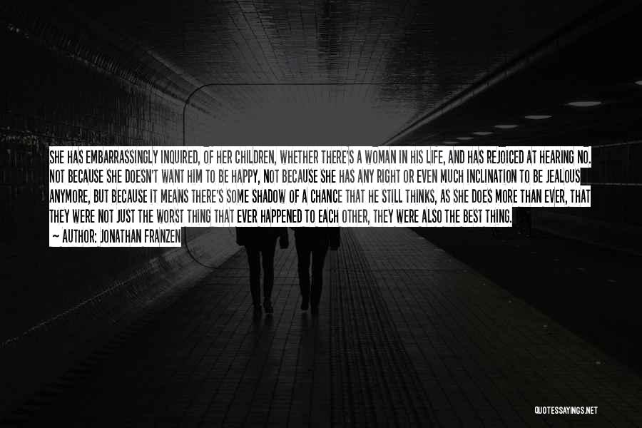 Jonathan Franzen Quotes: She Has Embarrassingly Inquired, Of Her Children, Whether There's A Woman In His Life, And Has Rejoiced At Hearing No.