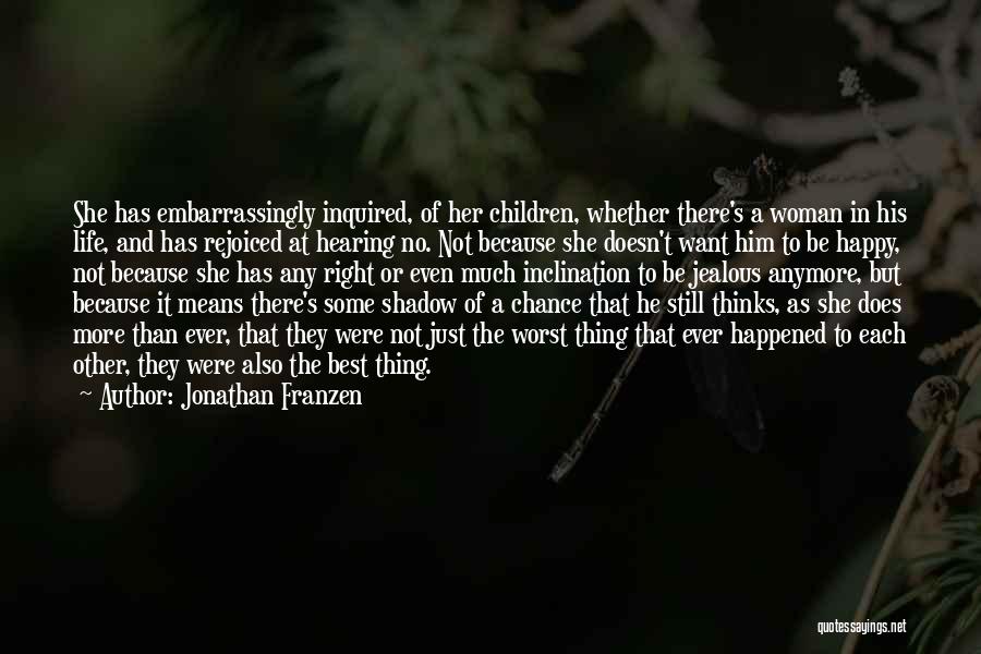 Jonathan Franzen Quotes: She Has Embarrassingly Inquired, Of Her Children, Whether There's A Woman In His Life, And Has Rejoiced At Hearing No.