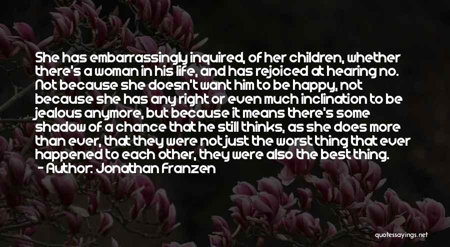 Jonathan Franzen Quotes: She Has Embarrassingly Inquired, Of Her Children, Whether There's A Woman In His Life, And Has Rejoiced At Hearing No.