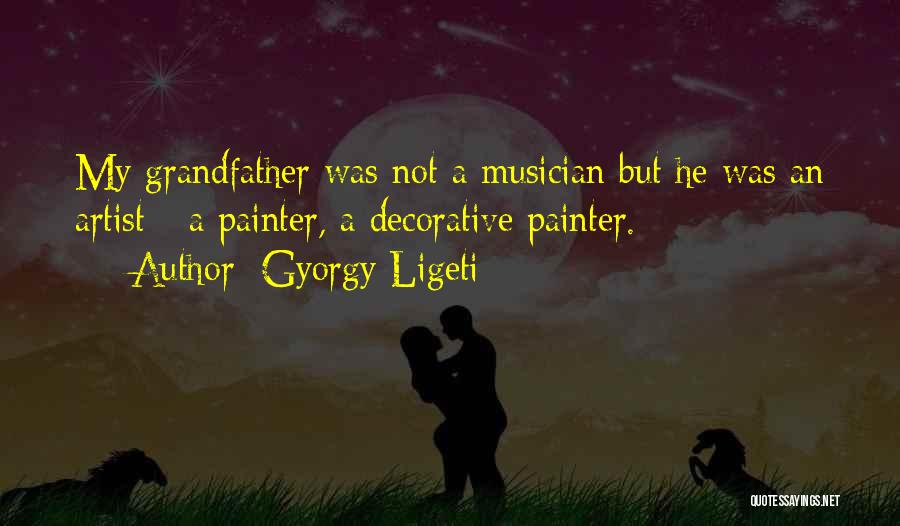 Gyorgy Ligeti Quotes: My Grandfather Was Not A Musician But He Was An Artist - A Painter, A Decorative Painter.